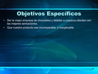 Objetivos Específicos
• Ser la mejor empresa de chocolates y deleitar a nuestros clientes con
las mejores sensaciones.
• Que nuestro producto sea incomparable, e inexplicable.
 