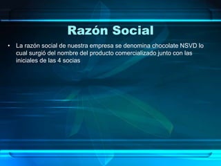 Razón Social
• La razón social de nuestra empresa se denomina chocolate NSVD lo
cual surgió del nombre del producto comercializado junto con las
iniciales de las 4 socias
 