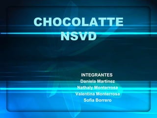 CHOCOLATTE
NSVD
INTEGRANTES:
Daniela Martinez
Nathaly Monterrosa
Valentina Monterrosa
Sofia Borrero
 