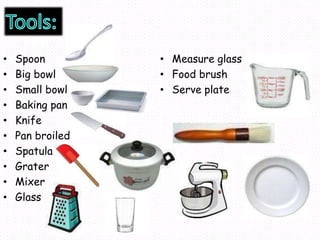 • Spoon
• Big bowl
• Small bowl
• Baking pan
• Knife
• Pan broiled
• Spatula
• Grater
• Mixer
• Glass
• Measure glass
• Food brush
• Serve plate
 