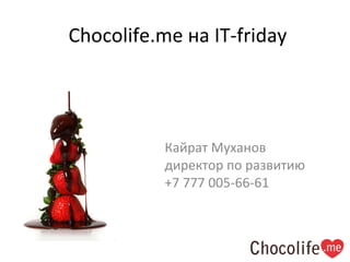 Chocolife.me  на  IT-friday Кайрат Муханов директор по развитию +7 777 005-66-61 