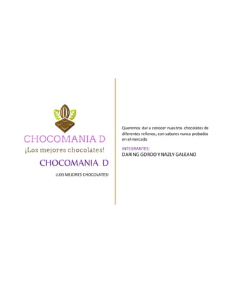 CHOCOMANIA D
¡LOS MEJORES CHOCOLATES!
Queremos dar a conocer nuestros chocolates de
diferentes rellenos, con sabores nunca probados
en el mercado
INTEGRANTES:
DARING GORDO YNAZLY GALEANO
 