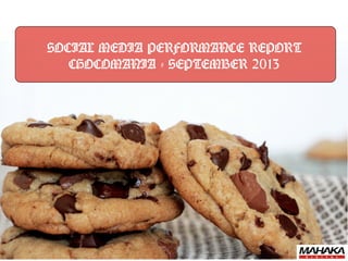 SOCIAL MEDIA PERFORMANCE REPORT 
CHOCOMANIA - SEPTEMBER 2013 
 