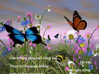 Con tưởng rằng con vững tin.  Tin vào Chúa là Cha quan phòng.  Khi cuộc sống toàn những hoa hồng,  khắp đất trời là cả mùa xuân.   