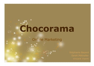 Chocorama
  Online Marketing


                     Stéphanie Bayard
                       Sarah Métrailler
                        Vincent Vianin
 