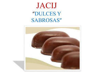 JACIJ
“DULCES Y
SABROSAS”
 