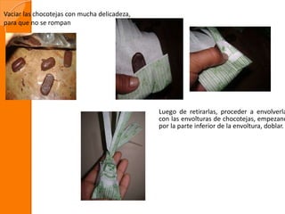 Vaciar las chocotejas con mucha delicadeza,
para que no se rompan
Luego de retirarlas, proceder a envolverla
con las envolturas de chocotejas, empezand
por la parte inferior de la envoltura, doblar.
 
