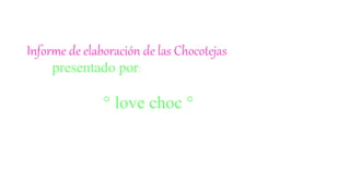 Informe de elaboración de las Chocotejas
presentado por:
° love choc °
 