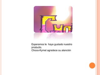Esperamos le  haya gustado nuestro producto.Choco-Kymel agradece su atención