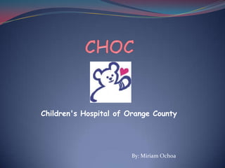 CHOC,[object Object],Children's Hospital of Orange County,[object Object],By: Miriam Ochoa,[object Object]