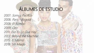ÁLBUMES DE ESTUDIO
2007: Somos Pacífico
2008: Paris - Bogotá
2008: El Bombo
2009: Oro
2011: Eso Es Lo Que Hay
2013: Behind the Machine
2015: El Mismo
2018: Sin Miedo
 