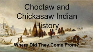 Choctaw and
Chickasaw Indian
History
Where Did They Come From?
 