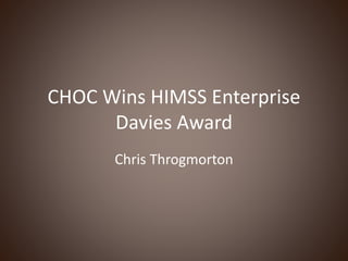 CHOC Wins HIMSS Enterprise
Davies Award
Chris Throgmorton
 