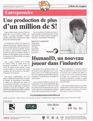 Montréal, le mardi 11 septembre 2012




[Jne production de plus
d'un million de S!
     Depuis plusieurs années, Geronimo Stilton est                             Tous les ingrédients sont réunis pour assurer le
présent dans la vie de l'homme d'affaires Guy                               succ€s artistique et commercial du            projet:   les bons
Gervais. Le président d'HumanlD a d'ailleurs                                intervenants, les bonnes ressowces artistiques et
contribué à laire croître la popularité au Canada                           financières et, bien entendu, le bon auditoire,
du héros de la littérature       jeuesse.
                                                                            Éqwrc ot, wtonrsotoN
      En septembre 2011, après en avoir négoçié avec                        Patice Racine
Atlantyca Entertainment, l'entrepdse détenant les                           Neijib Bentaieb
droits de Geronimo Stilton, Guy aobtenula licenc€                           Troy Duazo
pour concevoir et présenter un spectacle du héros                            Serge Postigo
au Canada, en versions ftançaise et anglaise. Le
spectacle, qui jongle avec l'aventure. l'humour, la
                                                                             David Nault
                                                                             Guy Gervais
                                                                                                                  n^nQ
nusique et les choÉgaphies, dispose d'un budget
d'un peu plus d'm million de dollals, en cornptant
I'acquisition des drcits.
                                                                            Humanlf), un nouveau
  Cuy a compris l'ampieur de la n0toriété
de Geronimo Stilton au Canada- Face à c€t
engouement exæptionnel,                    il
                                 s'est donné les
                                                                            joueur dans I'industrie
moyens de réaliser le plein potentiel de cetle
occæion d'affaires; il s'esl entouré d'une équipe                              Cu1 Cenais esl un gestiomaire efficace arec                               Par.mi ses réalisations,       il   a cofondé les Edilions

compétente qui a fait ses preuves et d'un mentor                             une feuille de rcut€ impeccable. C'est un enhe-                           Origo. qui publient des livres à la fois divertissarts
d'expérience, Guy Latraverse.                                                preneur orienté vers les résultats qui possède près                       et instructifs, dont Ia collection pour €nfant, le,t
                                                                             de 25 ans d'expérience pertinente dans la direction                       atentures de Cosmo le dodo. Au ûl de son aventure
      Cette équipe multidisciplinaire, lorte d'un                            d'ertreFise et la planification et la réalisation de                      arec Origo. Cu) a nolamment fait l acqujsition
bagage d'expériences tuctueuses dans                  l€ domaine             projets spéciaux.                                                         des &oits de publication en français au Canada
du     spectacle, du divertissernent            et des    affaires.                                                                                    des bandes dessinées à succès de Geronimo                  Stilton
se mobilise arec enLhousiasme pour domer rie                                    Guy est un homrne d'affaires prospère qui. dans                        et des Téa Sisters.

à ua événement d'envergure. La synergie de ses                               une deuxième vie, est devenu ange              f,nalcier après
expertises coùlre le large champ de compétences                              la vente de son €ntrepdse. ll a ainsi mis sur pied                           Cette relation d'affaires liuctueuse lui a éventu-
néæssaires au succès de            æt événement : gestion.                   une.ociétè à succès de capiral-imor'ation. qui vise                       ellementdonné l'occasion d'obtenir les droits pour
fi   nancement, développementdes affaires, markethg,                         à prêter main-forte à des entrepreneun canadiens                          produire au Lanada Le Arand Spe,tacle Ceronimo
arts de la sæne. Rien n'est laissé au hæard.                                 dont les idées ou projets font preuve d'unicité.                          Stiltan dans Ie Rotaume de la Funtqisie.


                                                                          w w w- I etz ra n   d s n e c I a t: I e s e ro n i mo s I i I t o n, co m

Relations      de   presse : Marie-France Côté chez Roy                             &   Turner Communications (mfcote@roy-turnercom),511 814-9678 (206)

Paltenaires

                                                                                                                   AlbinMichel                                          @
                                                                                                                                I                                       l*l            Parcs
                                                                                                                                                                                       Canadâ
                                                                                                                                                                                                     Parks
                                                                                                                                                                                                     Cânâda

              RACINE
              & A.SSOCIÉS



                                                                                                                                                                 lmprlmésurdu Rollând Envircl00,(ontendnt 100% de fib.e5
 Â@
 eni .tdinment
                 Dhprès ]dée originre de tlisabeta Dami@ 2012 ftlônty(a
                 t.p-A.Touidroi$Éserves.                                                               @                                                @        post(onrommatj0n, (ertiné Chok envionnemental. Po(édé lans
                                                                                                                                                                 ô10rc,fab quéàuQuéb!( par(ar(àderà panird'énerqhbioFz.
 