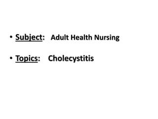 • Subject: Adult Health Nursing
• Topics: Cholecystitis
 