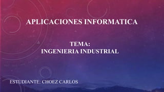 TEMA:
INGENIERIA INDUSTRIAL
ESTUDIANTE: CHOEZ CARLOS
APLICACIONES INFORMATICA
 