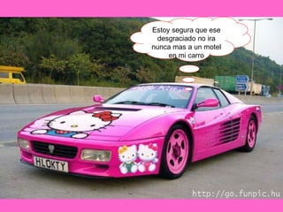 Estoy segura que ese desgraciado no ira nunca mas a un motel en mi carro