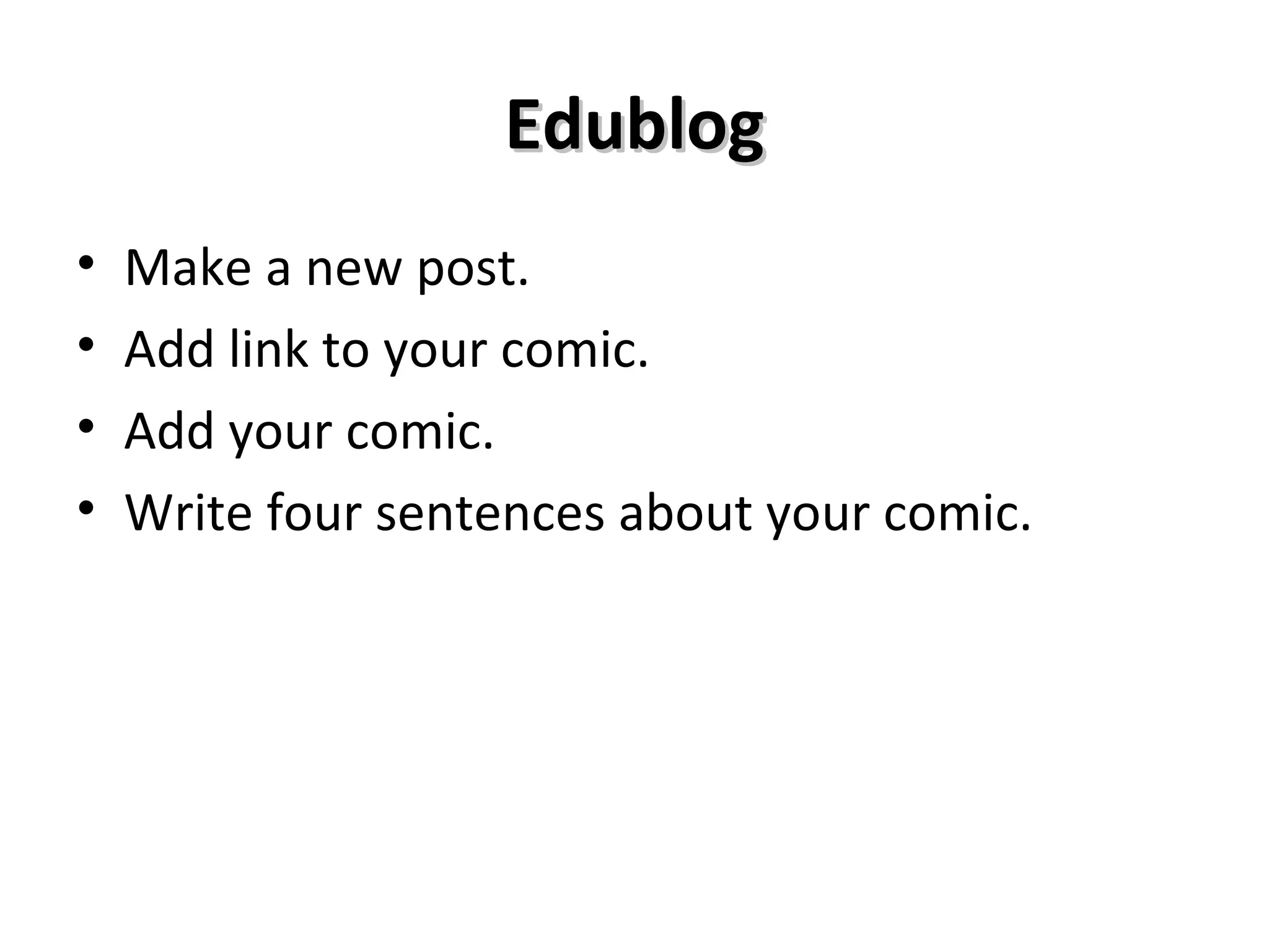 Edublog
•   Make a new post.
•   Add link to your comic.
•   Add your comic.
•   Write four sentences about your comic.
 
