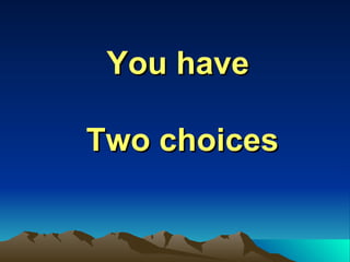 You have  Two choices 