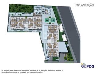 As imagens deste material são meramente ilustrativas e as metragens estimativas, devendo o
Memorial de Incorporação ser consultado para maiores informações.
IMPLANTAÇÃO
 