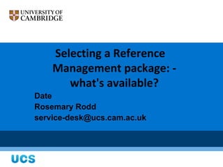 Selecting a Reference
    Management package: -
       what's available?
Date
Rosemary Rodd
service-desk@ucs.cam.ac.uk
 