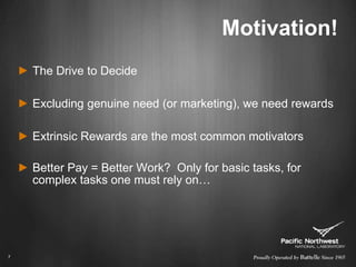 Motivation!The Drive to DecideExcluding genuine need (or marketing), we need rewardsExtrinsic Rewards are the most common motivatorsBetter Pay = Better Work?  Only for basic tasks, for complex tasks one must rely on…7