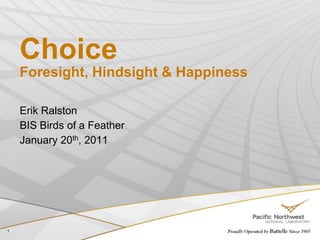 ChoiceForesight, Hindsight & Happiness Erik Ralston BIS Birds of a Feather January 20th, 2011 1 