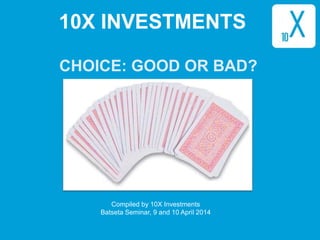 1
CHOICE: GOOD OR BAD?
Compiled by 10X Investments
Batseta Seminar, 9 and 10 April 2014
10X INVESTMENTS
 
