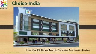 Choice-India
5 Tips That Will Get You Ready for Negotiating Your Property Purchase
www.choice-india.com
 