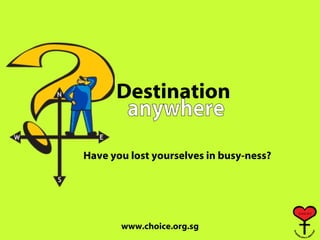 Destination Have you lost yourselves in busy-ness? anywhere 