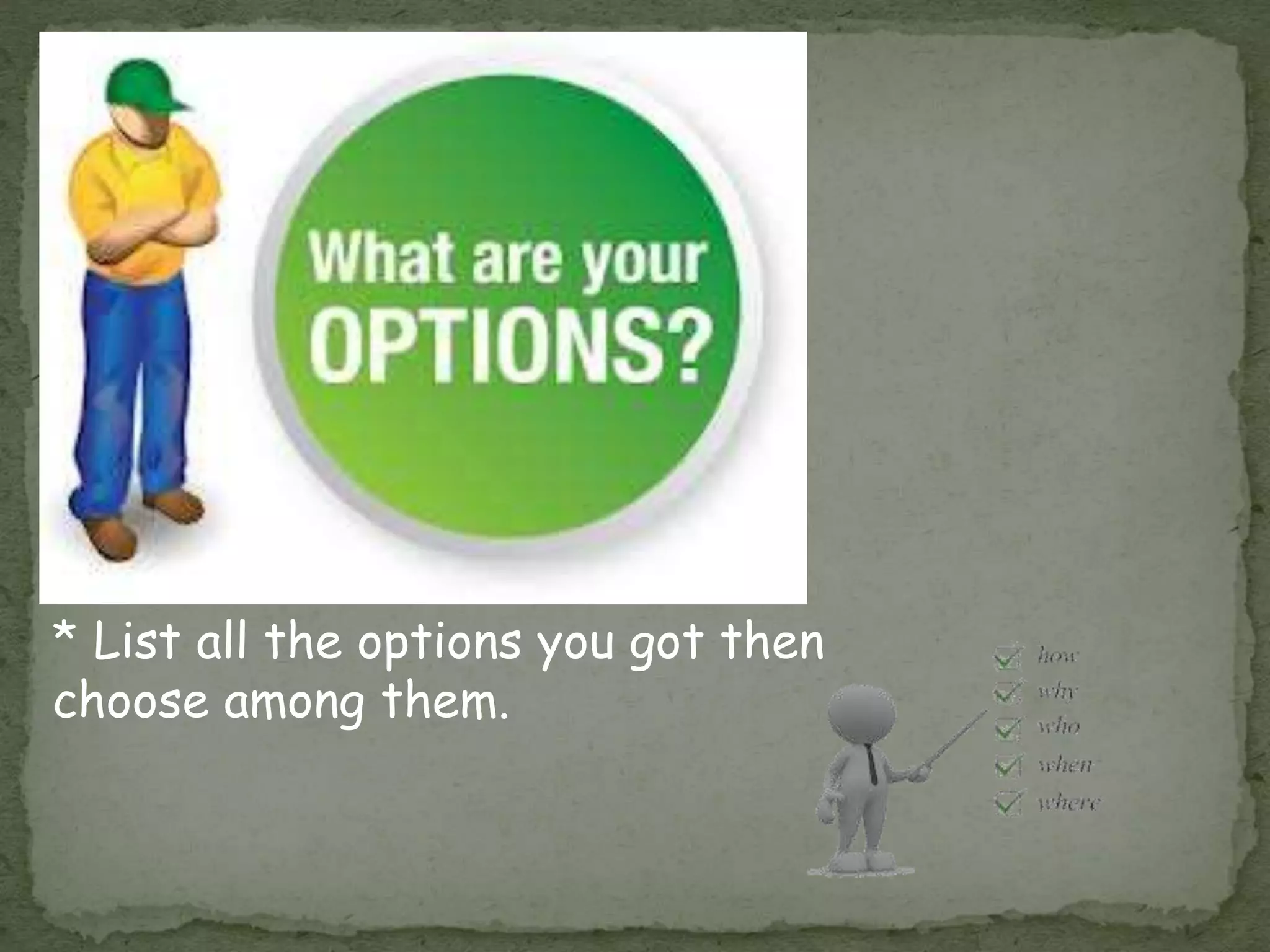 * List all the options you got then
choose among them.
 