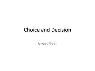 Choice and Decision
Greed/fear
 