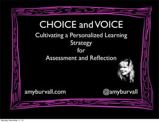 CHOICE and VOICE
Cultivating a Personalized Learning
Strategy
for
Assessment and Reﬂection

amyburvall.com

Monday, November 11, 13

@amyburvall

 