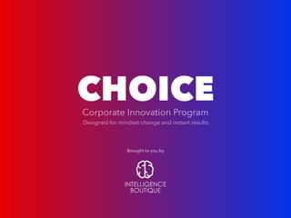 Corporate Innovation Program
Designed for mindset change and instant results
Brought to you by
CHOICE
 
