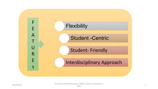 10/29/2020
Prof Amita Pandey Bhardwaj, SLBNSU, (Central University), N.
Delhi
5
Flexibility
Student -Centric
Student- Friendly
Interdisciplinary Approach
F
E
A
T
U
R
E
s
 