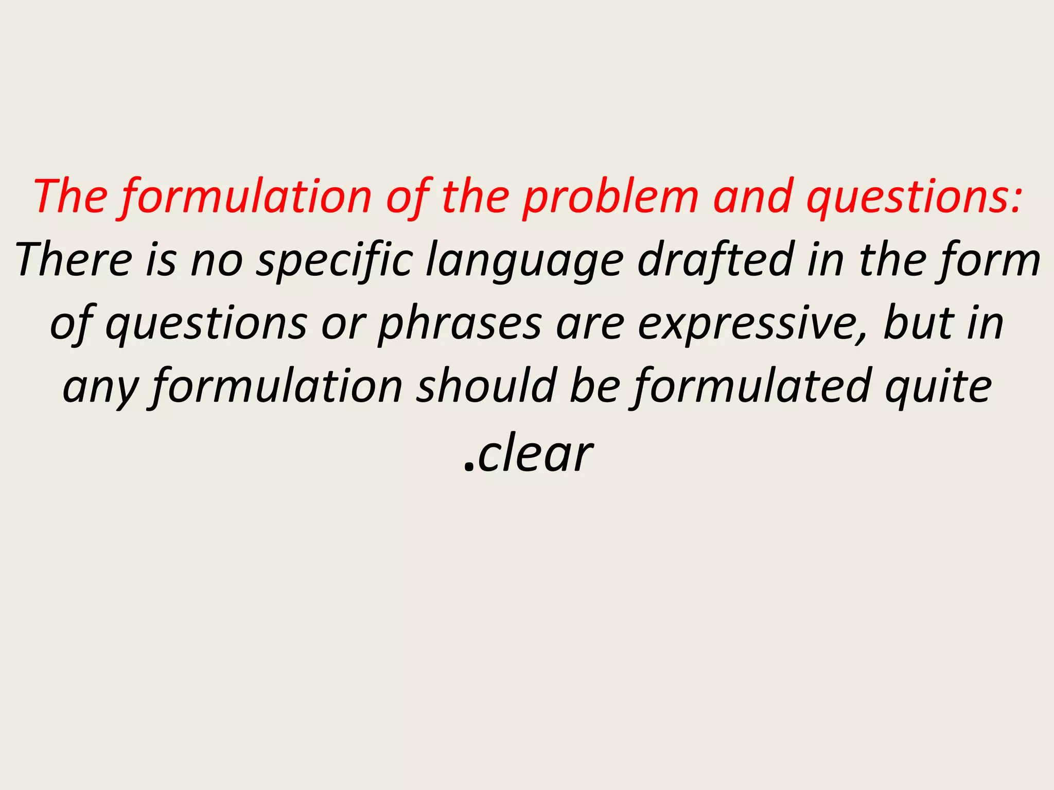 The formulation of the problem and questions:  There is no specific language drafted in the form of questions or phrases are expressive, but in any formulation should be formulated quite  clear . 