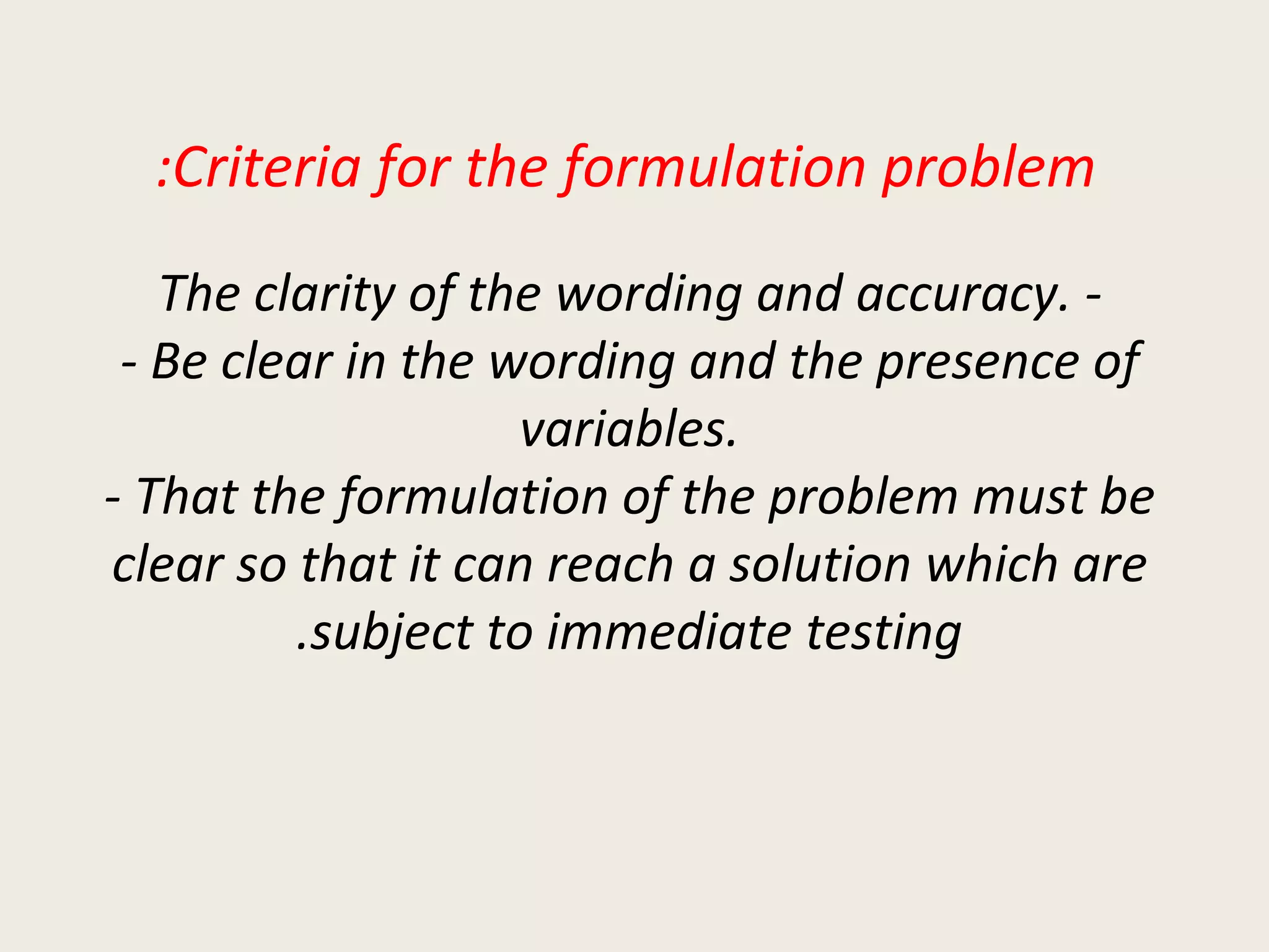 Criteria for the formulation problem: - The clarity of the wording and accuracy. - Be clear in the wording and the presence of variables. - That the formulation of the problem must be clear so that it can reach a solution which are subject to immediate testing. 