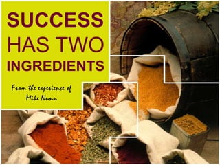 SUCCESS
HAS TWO
INGREDIENTS
From the experience of
Mike Nunn
 