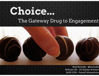 Choice...
The Gateway Drug to Engagement

Brad Nunnally - @bnunnally
Perficient XD - UX Solution Architect
SxSW 2014 - Future15 #sxswchoice

 