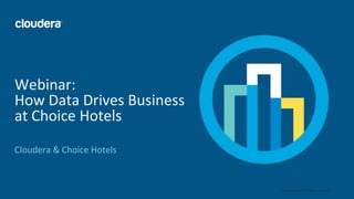 1© Cloudera, Inc. All rights reserved.
Webinar:
How Data Drives Business
at Choice Hotels
Cloudera & Choice Hotels
 