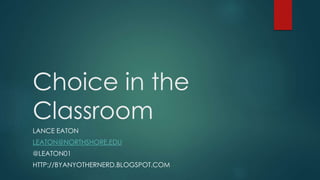 Choice in the
Classroom
LANCE EATON
LEATON@NORTHSHORE.EDU
@LEATON01
HTTP://BYANYOTHERNERD.BLOGSPOT.COM
 
