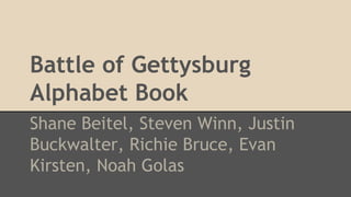 Battle of Gettysburg
Alphabet Book
Shane Beitel, Steven Winn, Justin
Buckwalter, Richie Bruce, Evan
Kirsten, Noah Golas
 