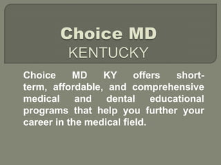 Choice MD KY offers short-
term, affordable, and comprehensive
medical and dental educational
programs that help you further your
career in the medical field.
 
