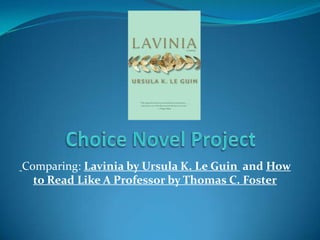 Choice Novel Project  Comparing: Lavinia by Ursula K. Le Guin  and How to Read Like A Professor by Thomas C. Foster 