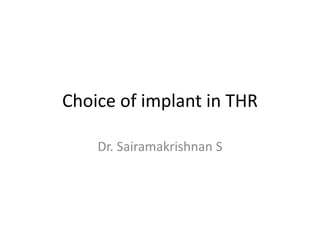 Choice of implant in THR
Dr. Sairamakrishnan S
 
