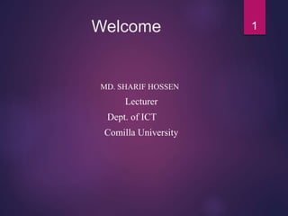 Welcome
MD. SHARIF HOSSEN
Lecturer
Dept. of ICT
Comilla University
1
 