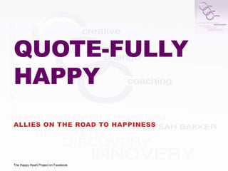 QUOTE-FULLY
HAPPY
ALLIES ON THE ROAD TO HAPPINESS




The Happy Heart Project on Facebook
 