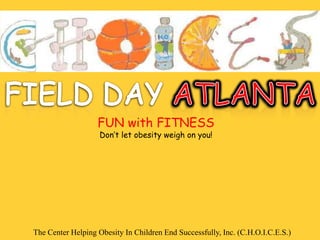 FUN with FITNESS
                    Don’t let obesity weigh on you!




The Center Helping Obesity In Children End Successfully, Inc. (C.H.O.I.C.E.S.)
 