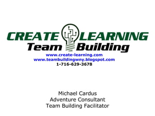 www.create-learning.com www.teambuildingwny.blogspot.com 1-716-629-3678 Michael Cardus Adventure Consultant Team Building Facilitator 
