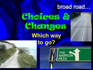Choices &
Changes
Which way
to go?
 